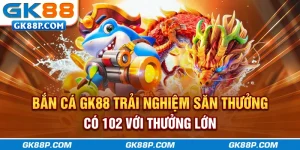 ban-ca-gk88p.com-trai-nghiem-san-thuong-co-102-voi-thuong-lon