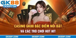 casino-gk88p.com-dac-diem-noi-bat-va-cac-tro-choi-hot-hit